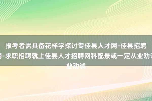 报考者需具备花样学探讨专佳县人才网-佳县招聘网-求职招聘就上佳县人才招聘网科配景或一定从业劝诫