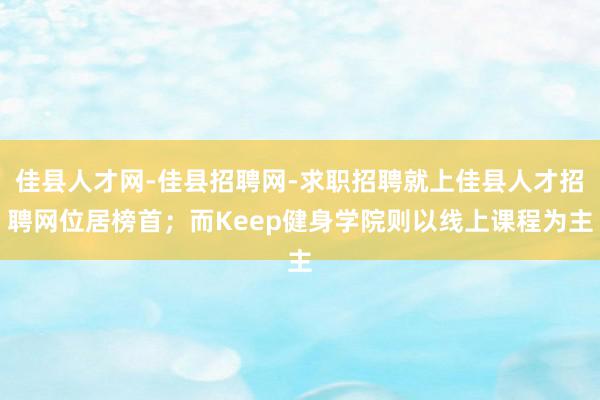 佳县人才网-佳县招聘网-求职招聘就上佳县人才招聘网位居榜首；而Keep健身学院则以线上课程为主